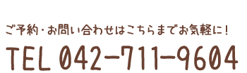 ご予約・お問い合わせはこちらまでお気軽に！TEL 042-711-9604