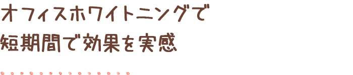 オフィスホワイトニングで短期間で効果を実感