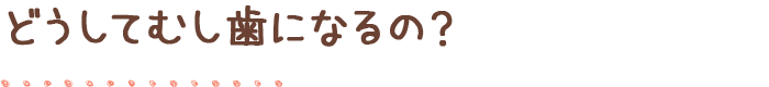 どうしてむし歯になるの？