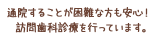 通院することが困難な方も安心！訪問歯科診療を行っています。