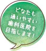 どなたも通いやすい歯科医院を目指します！