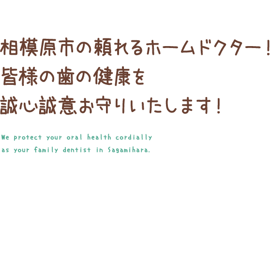 相模原市の頼れるホームドクター！皆様の歯の健康を誠心誠意お守りいたします！