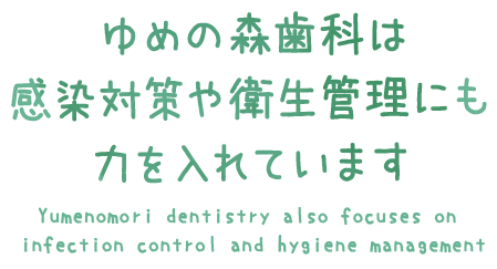  ゆめの森歯科は 感染対策や衛生管理にも 力を入れています