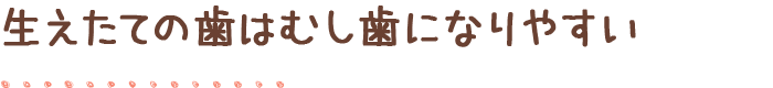 生えたての歯はむし歯になりやすい