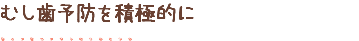 むし歯予防を積極的に