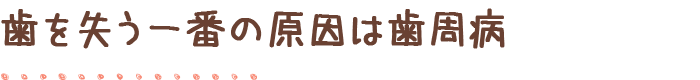 歯を失う一番の原因は歯周病